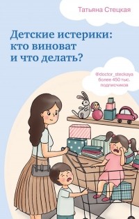 Татьяна Стецкая - Детские истерики: кто виноват и что делать?