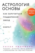 Астрология. Основы. Как заручиться поддержкой звезд. Книга 1