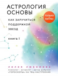 Лилия Любимова - Астрология. Основы. Как заручиться поддержкой звезд. Книга 1