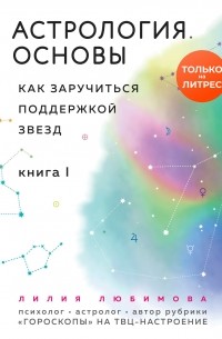 Лилия Любимова - Астрология. Основы. Как заручиться поддержкой звезд. Книга 1
