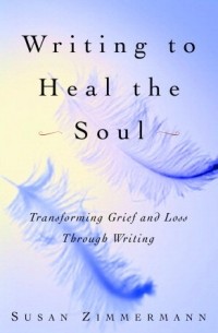 Сьюзен Циммерман - Writing to Heal the Soul: Transforming Grief and Loss Through Writing