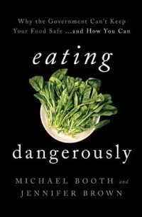  - Eating Dangerously: Why the Government Can't Keep Your Food Safe ... and How You Can