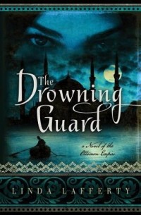 Linda Lafferty - The Drowning Guard: A Novel of the Ottoman Empire