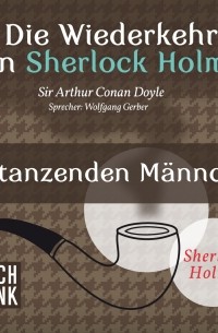 Sir Arthur Conan Doyle - Sherlock Holmes - Die Wiederkehr von Sherlock Holmes: Die tanzenden Männchen