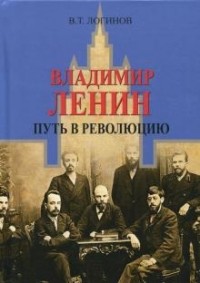 Владлен Логинов - Владимир Ленин. Путь в революцию