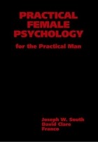  - Practical Female Psychology: For the Practical Man