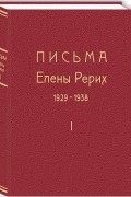 Елена Рерих - Письма Елены Рерих. 1929-1938. В 2-х томах. Том первый