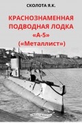 Я. К. Сколота - Краснознаменная подводная лодка «А-5» («Металлист»)