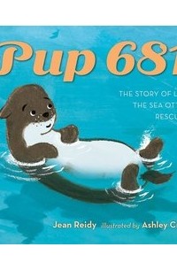 Джин Рейди - Pup 681: A Sea Otter Rescue Story
