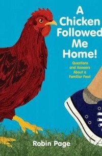 Робин Пейдж - A Chicken Followed Me Home! Questions and Answers about a Familiar Fowl