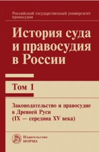  - История суда и правосудия в России. Том 1: Законодательство и правосудие в Древней Руси (IХ — середина ХV века)