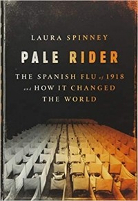 Laura Spinney - Pale Rider: The Spanish Flu of 1918 and How It Changed the World