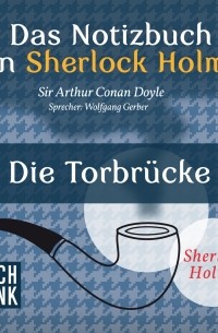 Sir Arthur Conan Doyle - Das Notizbuch von Sherlock Holmes: Die Torbrücke