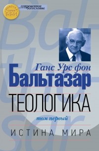 Ханс Урс фон Бальтазар - Теологика. Том I. Истина мира