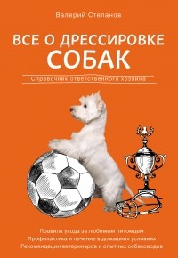 Валерий Степанов - Все о дрессировке собак. Справочник ответственного хозяина