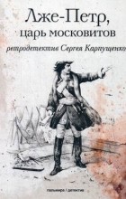 Сергей Карпущенко - Лже-Пётр, царь московитов