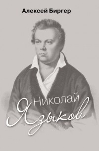 Алексей Биргер - Николай Языков: биография поэта