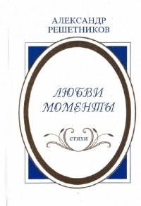 Александр Решетников - Любви моменты