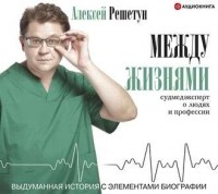 Алексей Решетун - Между жизнями. Судмедэксперт о людях и профессии
