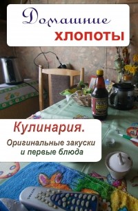 Кулинария. Оригинальные закуски и первые блюда