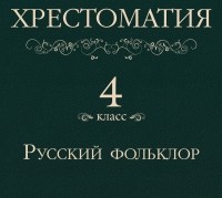  - Хрестоматия 4 класс. Русский фольклор