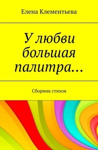 У любви большая палитра… Сборник стихов