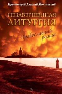 Протоиерей Алексий Мокиевский - Незавершенная Литургия