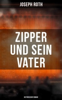 Joseph Roth - Zipper und sein Vater: Historischer Roman