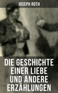 Joseph Roth - Die Geschichte einer Liebe und andere Erzählungen (сборник)