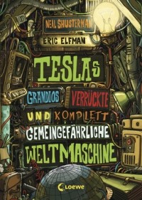  - Teslas grandios verrückte und komplett gemeingefährliche Weltmaschine (Band 3)