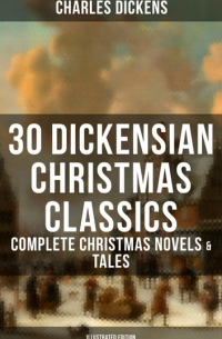 Чарльз Диккенс - 30 Dickensian Christmas Classics: Complete Christmas Novels & Tales