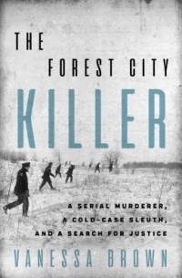 Ванесса Браун - The Forest City Killer: A Serial Murderer, a Cold-Case Sleuth, and a Search for Justice