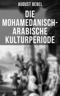 August Bebel - Die mohamedanisch-arabische Kulturperiode