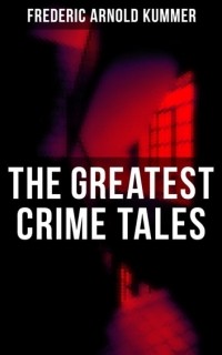 Фредерик Арнольд Каммер - The Greatest Crime Tales of Frederic Arnold Kummer