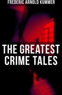 Фредерик Арнольд Каммер - The Greatest Crime Tales of Frederic Arnold Kummer