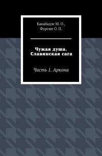 О. П. Фурсин - Чужая душа. Славянская сага. Часть 1. Аркона