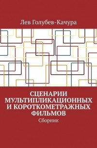 Лев Голубев-Качура - Сценарии мультипликационных и короткометражных фильмов. Сборник