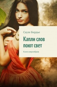 Сауле Бирдье - Капли слов поют свет. Книга верлибров