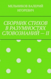 СБОРНИК СТИХОВ В РАЗУМНОСТЯХ СЛОВОЗНАНИЙ – II