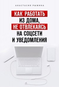 Анастасия Рыжина - Как работать из дома, не отвлекаясь на соцсети и уведомления