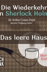 Sir Arthur Conan Doyle - Die Wiederkehr von Sherlock Holmes: Das leere Haus