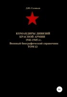 Денис Юрьевич Соловьев - Командиры дивизий Красной Армии 1941-1945 гг. Том 13