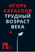 Игорь Караулов - Трудный возраст века