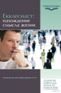 Екклесиаст: нахождение смысла жизни. Руководство для лидера малых групп