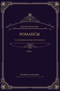 Антон Аренский - Романсы в сопровождении фортепиано. Том 1