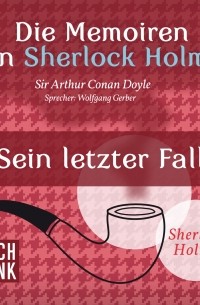 Sir Arthur Conan Doyle - Die Memoiren von Sherlock Holmes - Sein letzter Fall