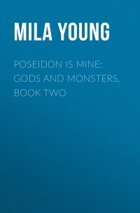 Мила Янг - Poseidon Is Mine: Gods and Monsters, Book Two