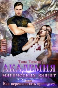 Тина Титова - Академия магических защит, или Как перевоспитать принцессу