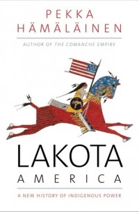 Пекка Хямяляйнен - Lakota America: A New History of Indigenous Power