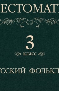 Хрестоматия 3 класс. Русский фольклор